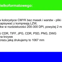 Wytyczne do druku wielkoformatowego: pliki CMYK, rozdzielczość 200-300 DPI, akceptowane formaty CDR, TIFF, JPG, PSD, PNG, DWG. Maksymalna szerokość 1067 mm.